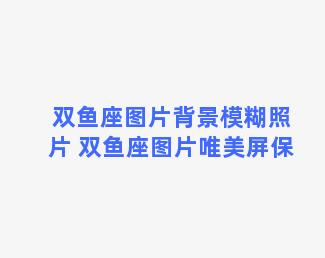 双鱼座图片背景模糊照片 双鱼座图片唯美屏保